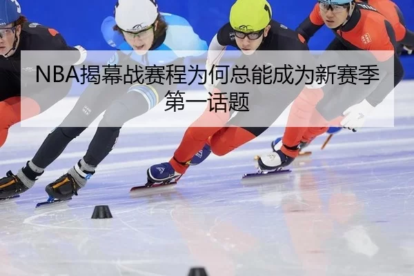 NBA揭幕战赛程为何总能成为新赛季第一话题