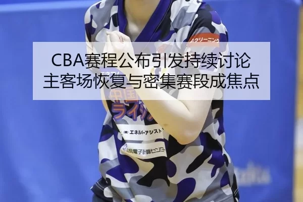 CBA赛程公布引发持续讨论 主客场恢复与密集赛段成焦点